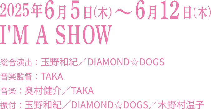 2025年6月5日(木)〜6月12日(木)I’M A SHOW 総合演出:玉野和紀/DIAMOND☆DOGS 音楽:奥村健介/TAKA